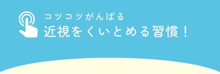 コツコツがんばる 近視を食い止める習慣!