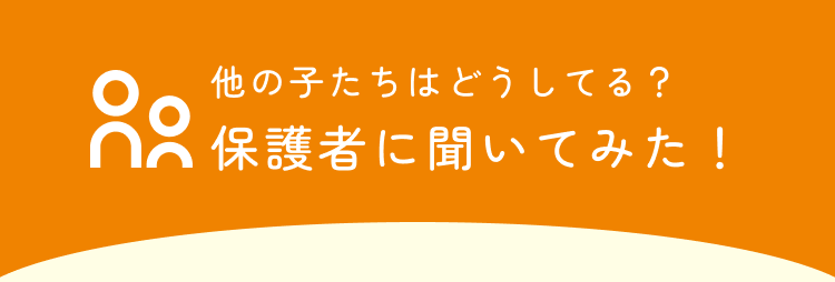 他の子たちはどうしてる? 保護者に聞いてみた!