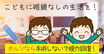 こどもにメガネなしの生活を　オルソケラトロジーなら手術しないで視力回復